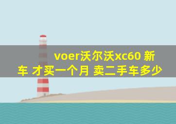 voer沃尔沃xc60 新车 才买一个月 卖二手车多少